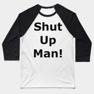 Shut up man! Baseball T-Shirt